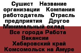 Сушист › Название организации ­ Компания-работодатель › Отрасль предприятия ­ Другое › Минимальный оклад ­ 1 - Все города Работа » Вакансии   . Хабаровский край,Комсомольск-на-Амуре г.